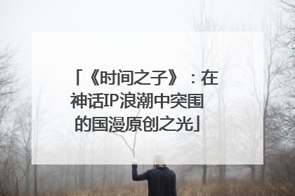 《时间之子》：在神话IP浪潮中突围的国漫原创之光