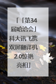 「第34届哈洽会」科大讯飞携双屏翻译机2.0惊艳亮相