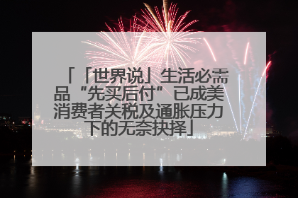 「世界说」生活必需品“先买后付”已成美消费者关税及通胀压力下的无奈抉择