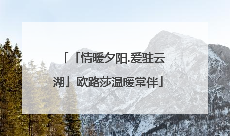 「情暖夕阳.爱驻云湖」欧路莎温暖常伴
