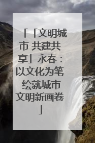 「文明城市 共建共享」永春：以文化为笔 绘就城市文明新画卷