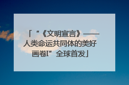“《文明宣言》——人类命运共同体的美好画卷I”全球首发
