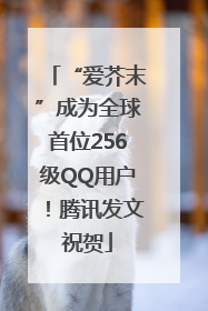 “爱芥末”成为全球首位256级QQ用户！腾讯发文祝贺