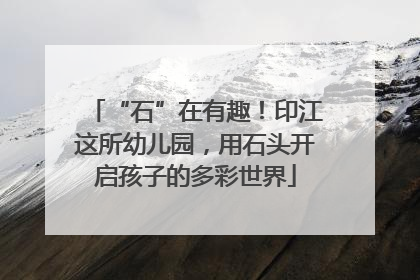 “石”在有趣！印江这所幼儿园，用石头开启孩子的多彩世界