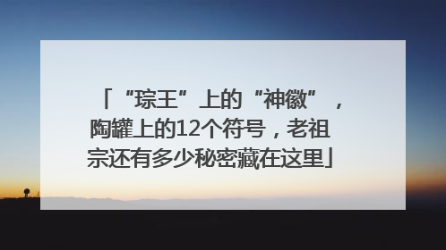 “琮王”上的“神徽”，陶罐上的12个符号，老祖宗还有多少秘密藏在这里