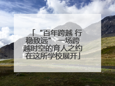 “百年跨越 行稳致远” 一场跨越时空的育人之约在这所学校展开
