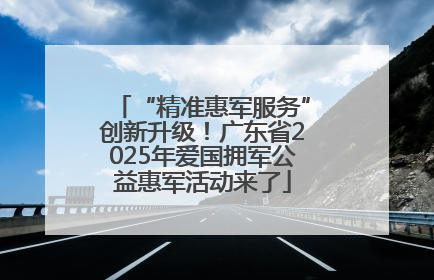 “精准惠军服务”创新升级！广东省2025年爱国拥军公益惠军活动来了