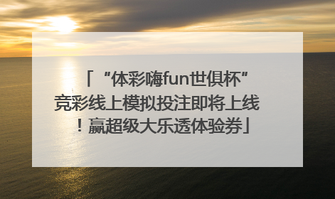 “体彩嗨fun世俱杯”竞彩线上模拟投注即将上线！赢超级大乐透体验券