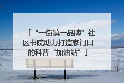 “一街镇一品牌”社区书院助力打造家门口的科普“加油站”