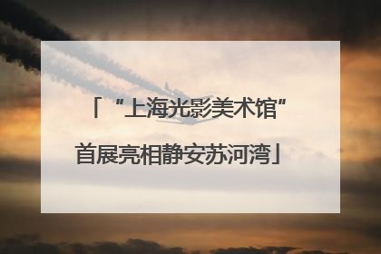 “上海光影美术馆”首展亮相静安苏河湾