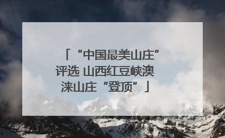 “中国最美山庄”评选 山西红豆峡澳涞山庄“登顶”