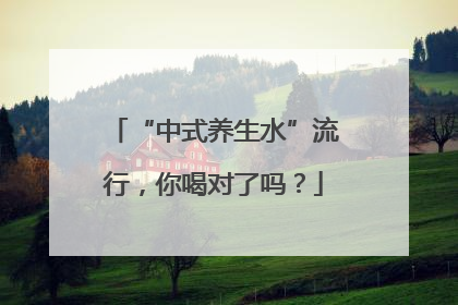 “中式养生水”流行，你喝对了吗？