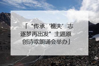 “传承‘樵夫’志逐梦再出发”主题原创诗歌朗诵会举办