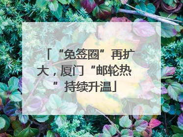 “免签圈”再扩大，厦门“邮轮热”持续升温