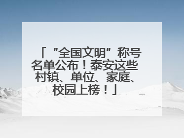 “全国文明”称号名单公布！泰安这些村镇、单位、家庭、校园上榜！