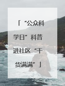 “公众科学日”科普进社区“干货满满”