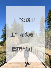 “公路卫士”深夜救援获锦旗