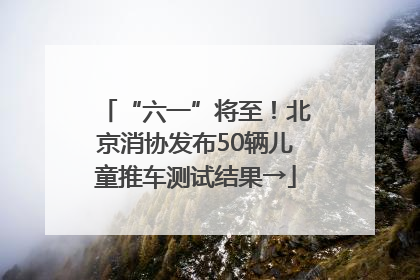 “六一”将至！北京消协发布50辆儿童推车测试结果→