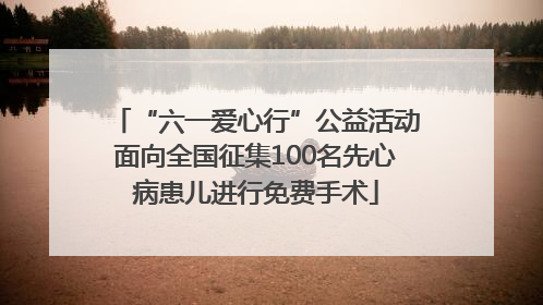 “六一爱心行”公益活动面向全国征集100名先心病患儿进行免费手术