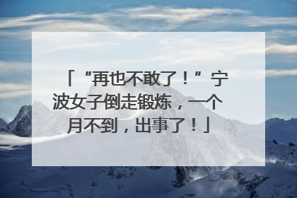 “再也不敢了！”宁波女子倒走锻炼，一个月不到，出事了！