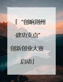 “创响荆州·建功支点”创新创业大赛启动