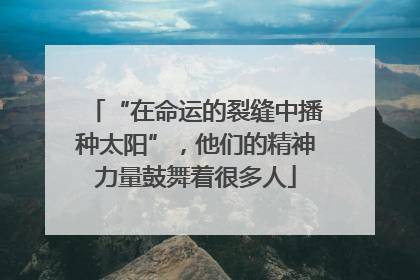 “在命运的裂缝中播种太阳”，他们的精神力量鼓舞着很多人