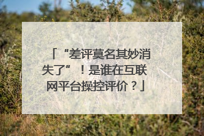 “差评莫名其妙消失了”！是谁在互联网平台操控评价？