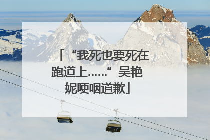 “我死也要死在跑道上……”吴艳妮哽咽道歉
