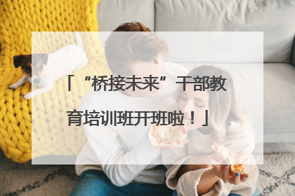 “桥接未来”干部教育培训班开班啦！