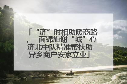 “济”时相助暖商路，一面锦旗谢“城”心 济北中队精准帮扶助异乡商户安家立业