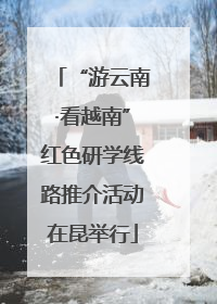“游云南·看越南”红色研学线路推介活动在昆举行