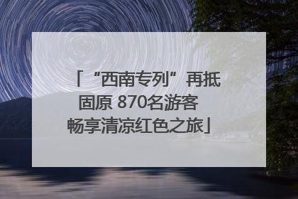“西南专列”再抵固原 870名游客畅享清凉红色之旅