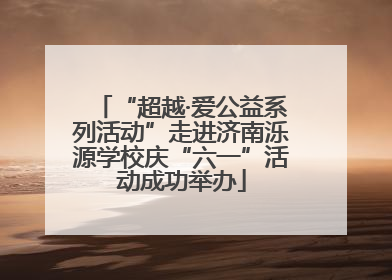 “超越·爱公益系列活动”走进济南泺源学校庆“六一”活动成功举办