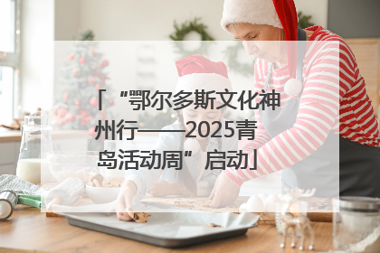 “鄂尔多斯文化神州行——2025青岛活动周”启动