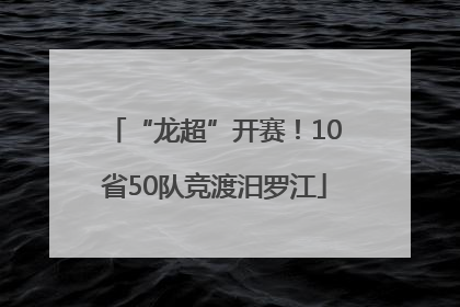“龙超”开赛！10省50队竞渡汨罗江