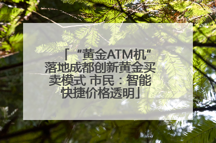 “黄金ATM机”落地成都创新黄金买卖模式 市民：智能快捷价格透明