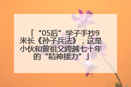 “05后”学子手抄9米长《孙子兵法》，这是小伙和曾祖父跨越七十年的“精神接力”