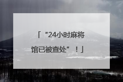 “24小时麻将馆已被查处”！