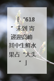 “618”未到 寄递迎高峰 其中生鲜水果占“大头”