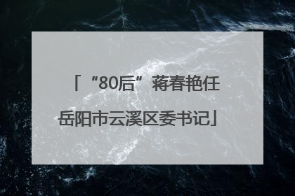 “80后”蒋春艳任岳阳市云溪区委书记
