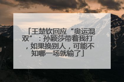 王楚钦回应“奥运混双”：孙颖莎带着我打，如果换别人，可能不知哪一场就输了