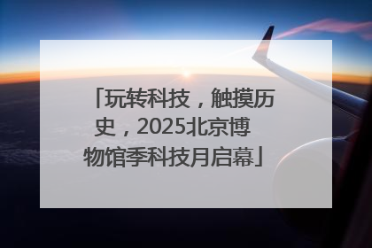 玩转科技，触摸历史，2025北京博物馆季科技月启幕