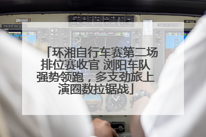 环湘自行车赛第二场排位赛收官 浏阳车队强势领跑，多支劲旅上演圈数拉锯战