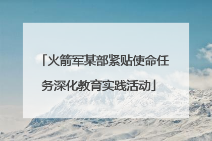 火箭军某部紧贴使命任务深化教育实践活动
