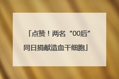 点赞！两名“00后”同日捐献造血干细胞