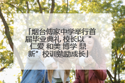 烟台傅家中学举行首届毕业典礼 校长以“仁爱 和美 博学 鼎新”校训勉励成长