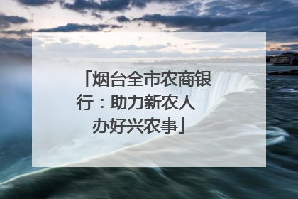 烟台全市农商银行：助力新农人 办好兴农事