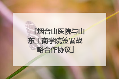 烟台山医院与山东工商学院签署战略合作协议