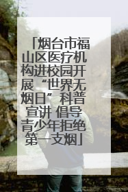 烟台市福山区医疗机构进校园开展“世界无烟日”科普宣讲 倡导青少年拒绝第一支烟