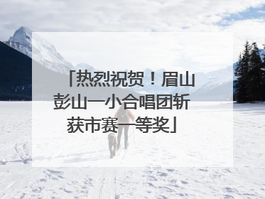 热烈祝贺！眉山彭山一小合唱团斩获市赛一等奖